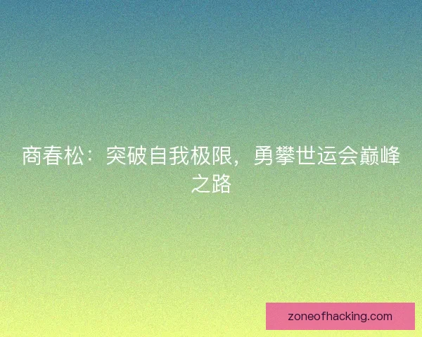 商春松：突破自我极限，勇攀世运会巅峰之路