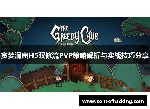 贪婪洞窟H5双修流PVP策略解析与实战技巧分享