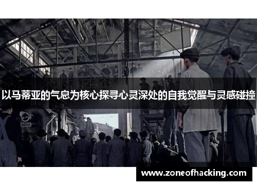 以马蒂亚的气息为核心探寻心灵深处的自我觉醒与灵感碰撞