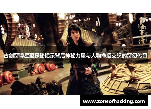 古剑奇谭星蕴探秘揭示背后神秘力量与人物命运交织的奇幻传奇