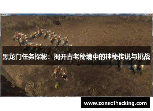 黑龙门任务探秘：揭开古老秘境中的神秘传说与挑战