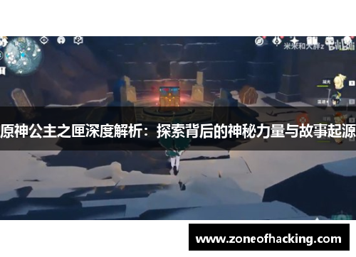 原神公主之匣深度解析：探索背后的神秘力量与故事起源